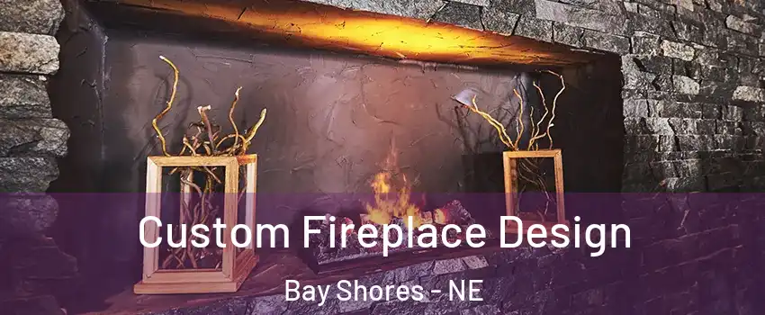 Custom Fireplace Design Bay Shores - NE