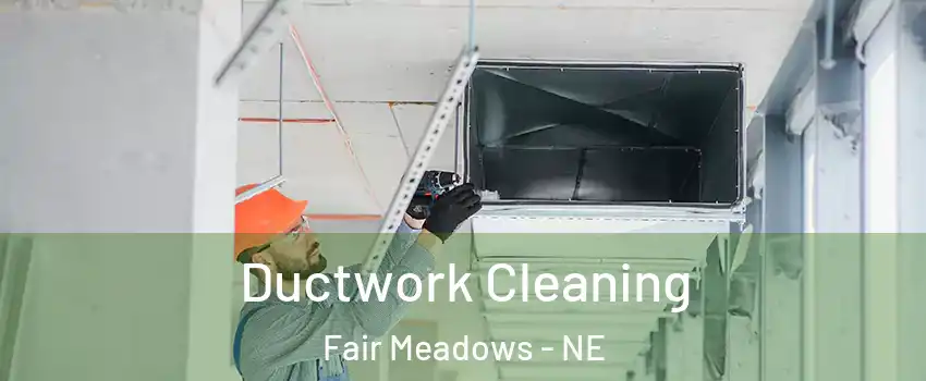 Ductwork Cleaning Fair Meadows - NE