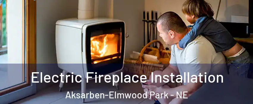 Electric Fireplace Installation Aksarben-Elmwood Park - NE