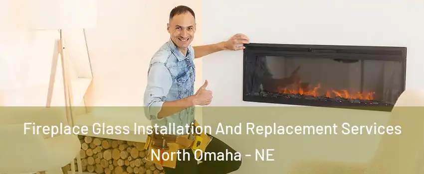 Fireplace Glass Installation And Replacement Services North Omaha - NE