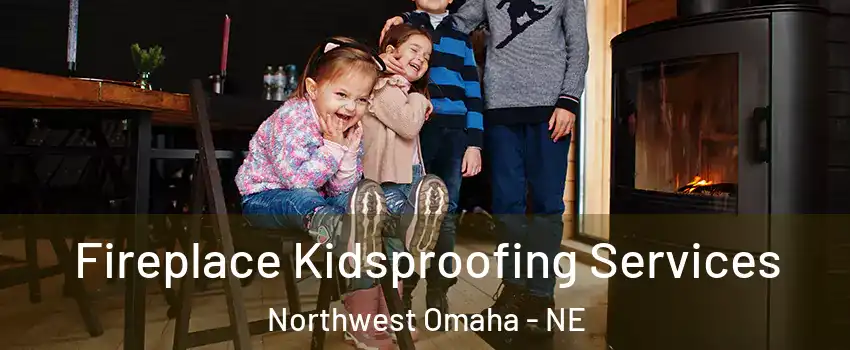 Fireplace Kidsproofing Services Northwest Omaha - NE