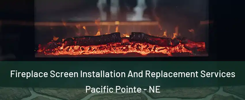 Fireplace Screen Installation And Replacement Services Pacific Pointe - NE