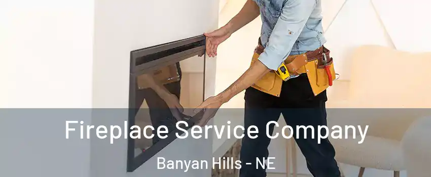 Fireplace Service Company Banyan Hills - NE