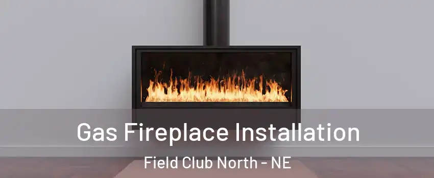 Gas Fireplace Installation Field Club North - NE