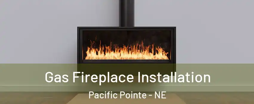 Gas Fireplace Installation Pacific Pointe - NE