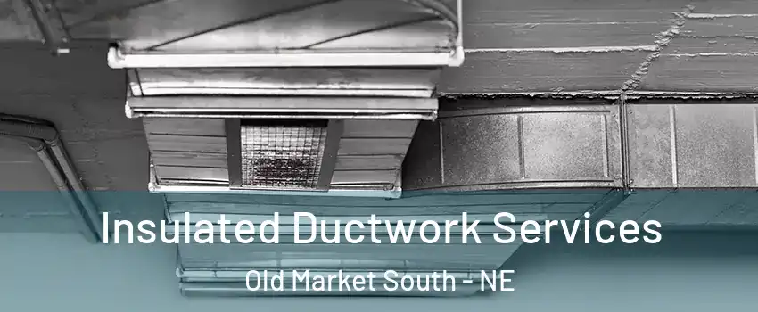 Insulated Ductwork Services Old Market South - NE