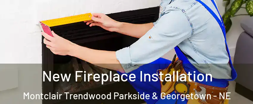 New Fireplace Installation Montclair Trendwood Parkside & Georgetown - NE