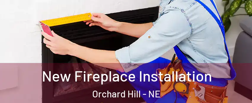 New Fireplace Installation Orchard Hill - NE