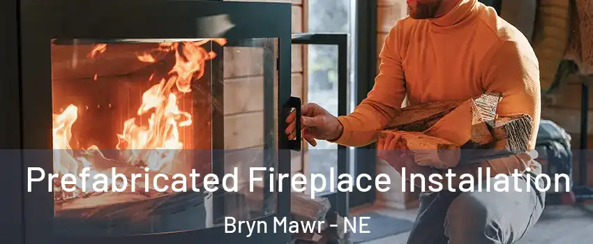 Prefabricated Fireplace Installation Bryn Mawr - NE