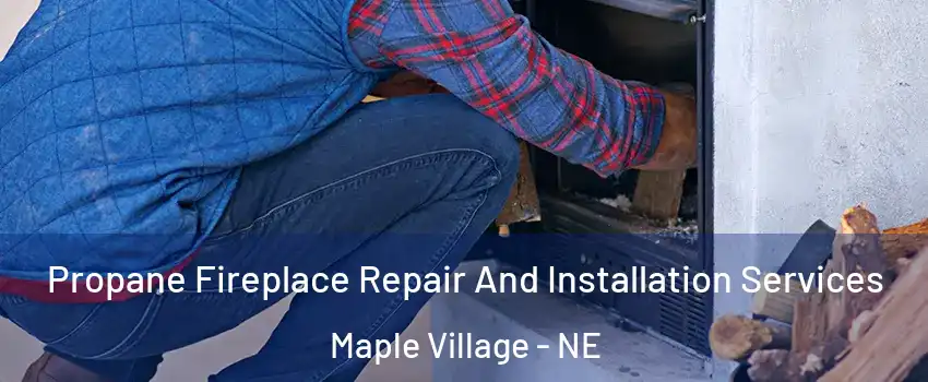 Propane Fireplace Repair And Installation Services Maple Village - NE