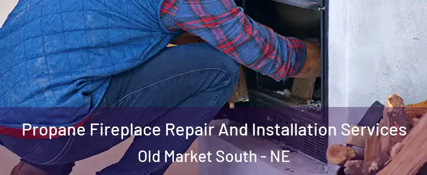 Propane Fireplace Repair And Installation Services Old Market South - NE