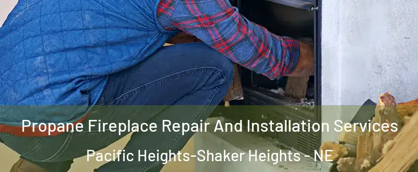 Propane Fireplace Repair And Installation Services Pacific Heights-Shaker Heights - NE