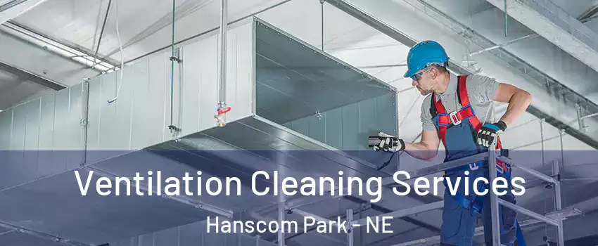 Ventilation Cleaning Services Hanscom Park - NE