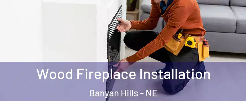 Wood Fireplace Installation Banyan Hills - NE