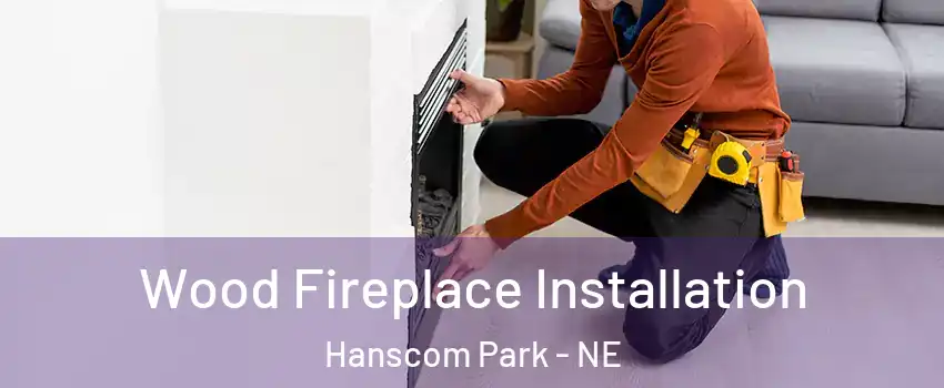 Wood Fireplace Installation Hanscom Park - NE