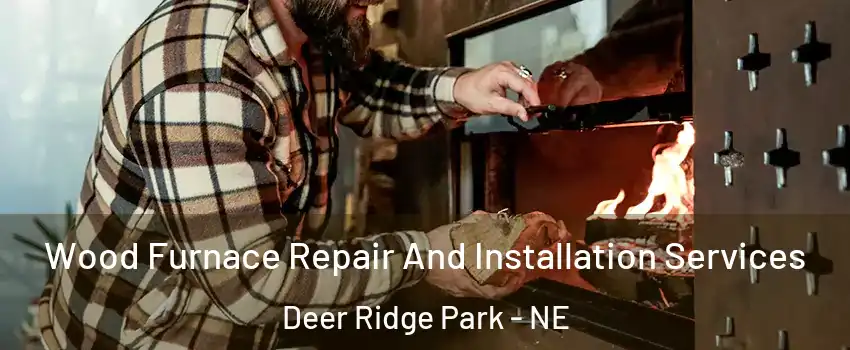 Wood Furnace Repair And Installation Services Deer Ridge Park - NE