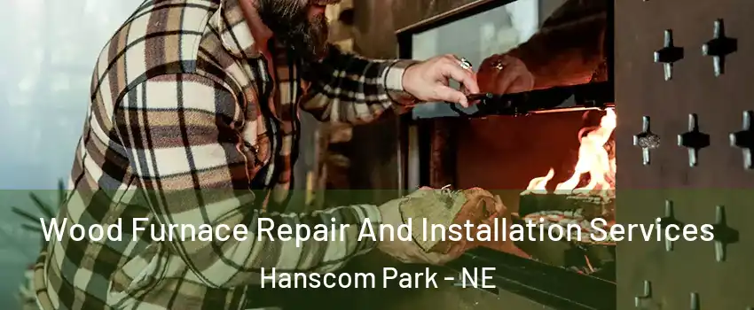 Wood Furnace Repair And Installation Services Hanscom Park - NE